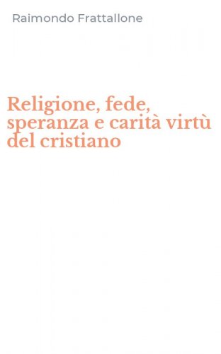 Religione, fede, speranza e carit&agrave; virt&ugrave; del cristiano