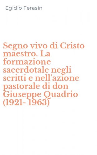 Segno vivo di Cristo maestro. La formazione sacerdotale negli scritti e nell'azione pastorale di don Giuseppe Quadrio (1921-1963)