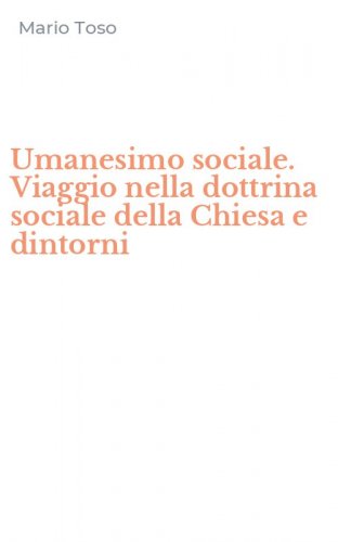 Umanesimo sociale. Viaggio nella dottrina sociale della Chiesa e dintorni