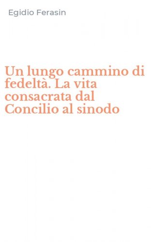 Un lungo cammino di fedelt&agrave;. La vita consacrata dal Concilio al sinodo