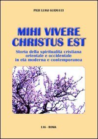 Mihi vivere Christus est. Storia della spiritualit&agrave; cristiana orientale e occidentale in et&agrave; moderna e contemporanea