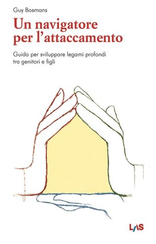 Un navigatore per l'attaccamento. Guida per sviluppare legami profondi tra genitori e figli
