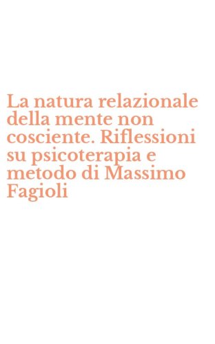La natura relazionale della mente non cosciente. Riflessioni su psicoterapia e metodo di Massimo Fagioli