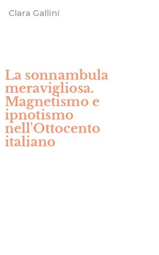 La sonnambula meravigliosa. Magnetismo e ipnotismo nell'Ottocento italiano