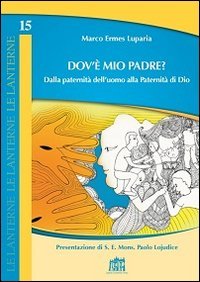 Dov'&egrave; mio Padre? Dalla paternit&agrave; dell'uomo alla Paternit&agrave; di Dio - DALLA PATERNITA' DELL'UOMO ALLA PATERNITA' DI DIO