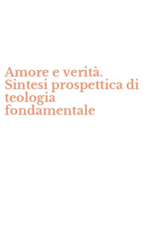 Amore e verit&agrave;. Sintesi prospettica di teologia fondamentale