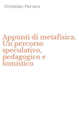 Appunti di metafisica. Un percorso speculativo, pedagogico e tomistico