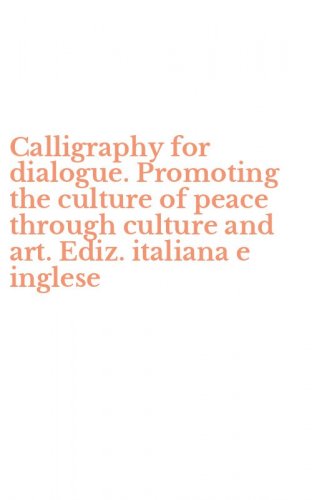Calligraphy for dialogue. Promoting the culture of peace through culture and art. Ediz. italiana e inglese