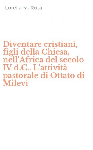 Diventare cristiani, figli della Chiesa, nell'Africa del secolo IV d.C.. L'attivit&agrave; pastorale di Ottato di Milevi - L'ATTIVITA' PASTORALE DI OTTATO DI MILEVI