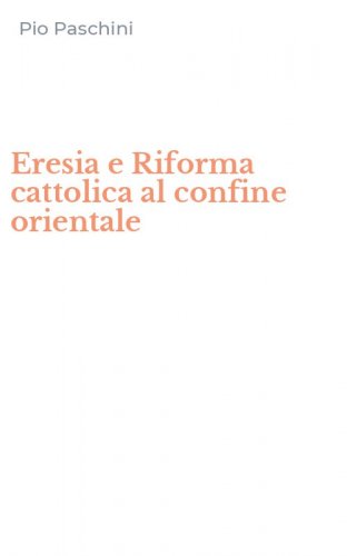 Eresia e Riforma cattolica al confine orientale