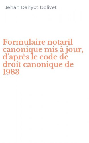 Formulaire notaril canonique mis &agrave; jour, d'apr&egrave;s le code de droit canonique de 1983