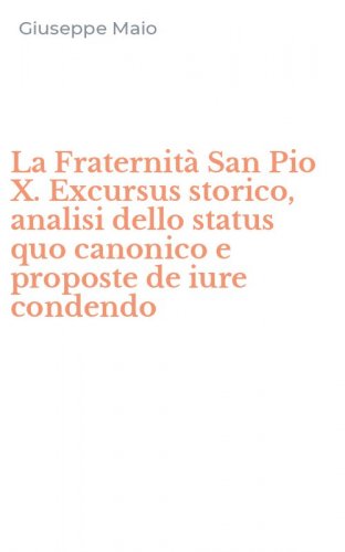 La Fraternit&agrave; San Pio X. Excursus storico, analisi dello status quo canonico e proposte de iure condendo