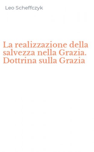 La realizzazione della salvezza nella Grazia. Dottrina sulla Grazia