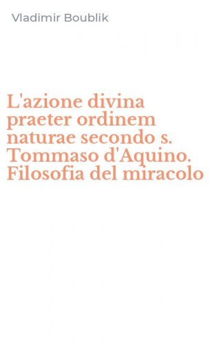 L'azione divina praeter ordinem naturae secondo s. Tommaso d'Aquino. Filosofia del miracolo