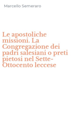 Le apostoliche missioni. La Congregazione dei padri salesiani o preti pietosi nel Sette-Ottocento leccese