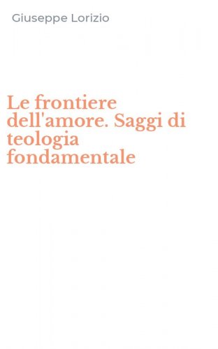Le frontiere dell'amore. Saggi di teologia fondamentale