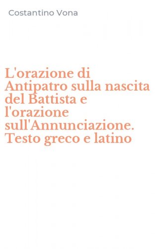 L'orazione di Antipatro sulla nascita del Battista e l'orazione sull'Annunciazione. Testo greco e latino