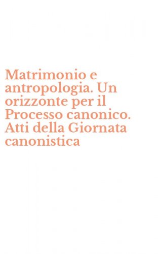 Matrimonio e antropologia. Un orizzonte per il Processo canonico. Atti della Giornata canonistica