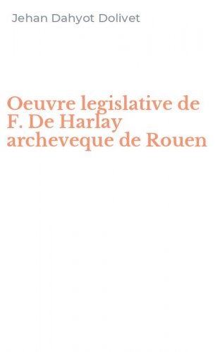 Oeuvre legislative de F. De Harlay archeveque de Rouen