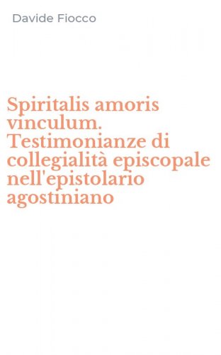 Spiritalis amoris vinculum. Testimonianze di collegialit&agrave; episcopale nell'epistolario agostiniano