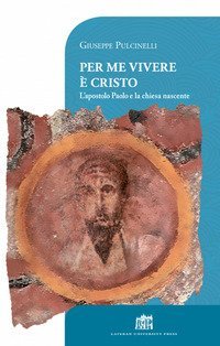 Per me vivere &egrave; Cristo. L'apostolo Paolo e la chiesa nascente