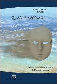 Quale uomo? Riflessioni sul dissolvimento dell'identit&agrave; umana - RIFLESSIONI SUL DISSOLVIMENTO DELL'IDENTITA' UMANA