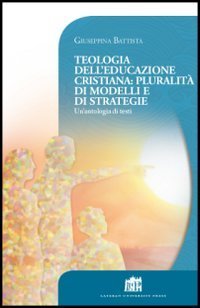 Teologia dell'educazione cristiana: pluralit&agrave; di modelli e di strategie. Un'antologia di testi