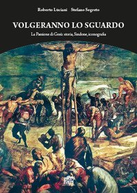 Volgeranno lo sguardo. La passione di Ges&ugrave;: storia, Sindone, iconografia