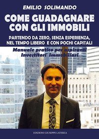 COME GUADAGNARE CON GLI IMMOBILI. PARTENDO DA ZERO, SENZA ESPERIENZA, NEL TEMPO