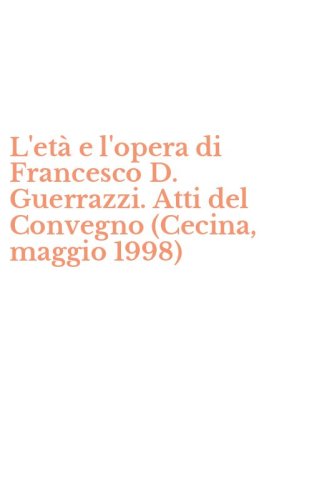 L'et&agrave; e l'opera di Francesco D. Guerrazzi. Atti del Convegno (Cecina, maggio 1998) - (L')