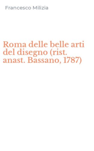 Roma delle belle arti del disegno (rist. anast. Bassano, 1787)