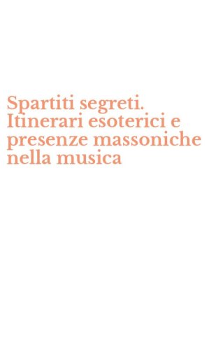 Spartiti segreti. Itinerari esoterici e presenze massoniche nella musica - AUDIO