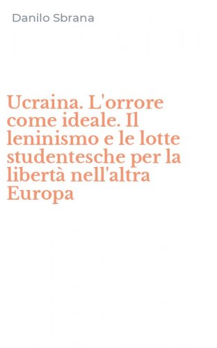 Ucraina. L'orrore come ideale. Il leninismo e le lotte studentesche per la libert&agrave; nell'altra Europa