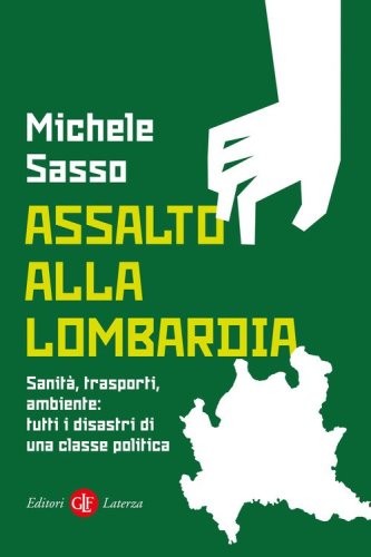 Assalto alla Lombardia. Sanit&agrave;, trasporti, ambiente: tutti i disastri di una classe politica