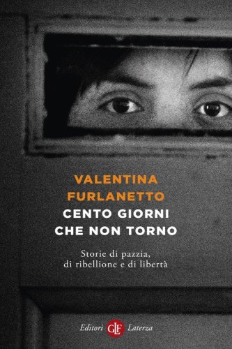 Cento giorni che non torno. Storie di pazzia, di ribellione e di libert&agrave;