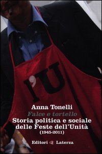 Falce e tortello. Storia politica e sociale delle feste dell'Unit&agrave; (1945-2011)
