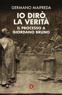 Io dir&ograve; la verit&agrave;. Il processo a Giordano Bruno
