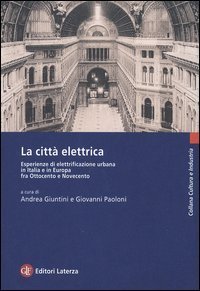 La citt&agrave; elettrica. Esperienze di elettrificazione urbana in Italia e in Europa fra Ottocento e Novecento