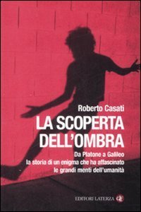La scoperta dell'ombra. Da Platone a Galileo la storia di un enigma che ha affascinato le grandi menti dell'umanit&agrave;