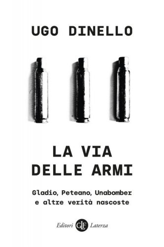 La via delle armi. Gladio, Peteano, Unabomber e altre verit&agrave; nascoste