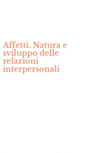 Affetti. Natura e sviluppo delle relazioni interpersonali