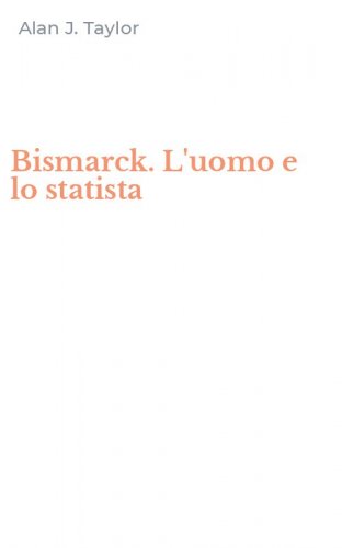 Bismarck. L'uomo e lo statista