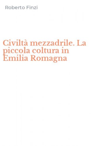 Civilt&agrave; mezzadrile. La piccola coltura in Emilia Romagna