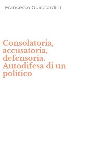Consolatoria, accusatoria, defensoria. Autodifesa di un politico