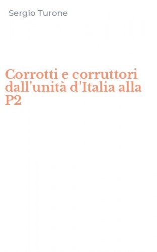 Corrotti e corruttori dall'unit&agrave; d'Italia alla P2