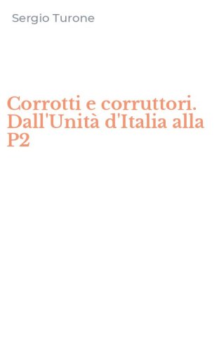 Corrotti e corruttori. Dall'Unit&agrave; d'Italia alla P2