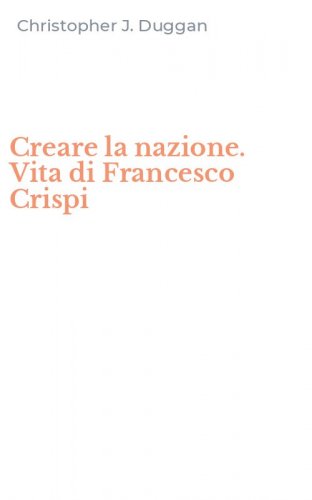Creare la nazione. Vita di Francesco Crispi