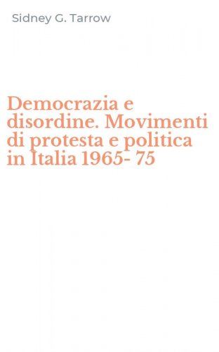 Democrazia e disordine. Movimenti di protesta e politica in Italia 1965-75
