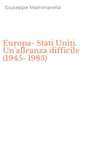 Europa-Stati Uniti. Un'alleanza difficile (1945-1985)