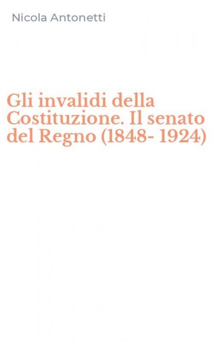 Gli invalidi della Costituzione. Il senato del Regno (1848-1924)